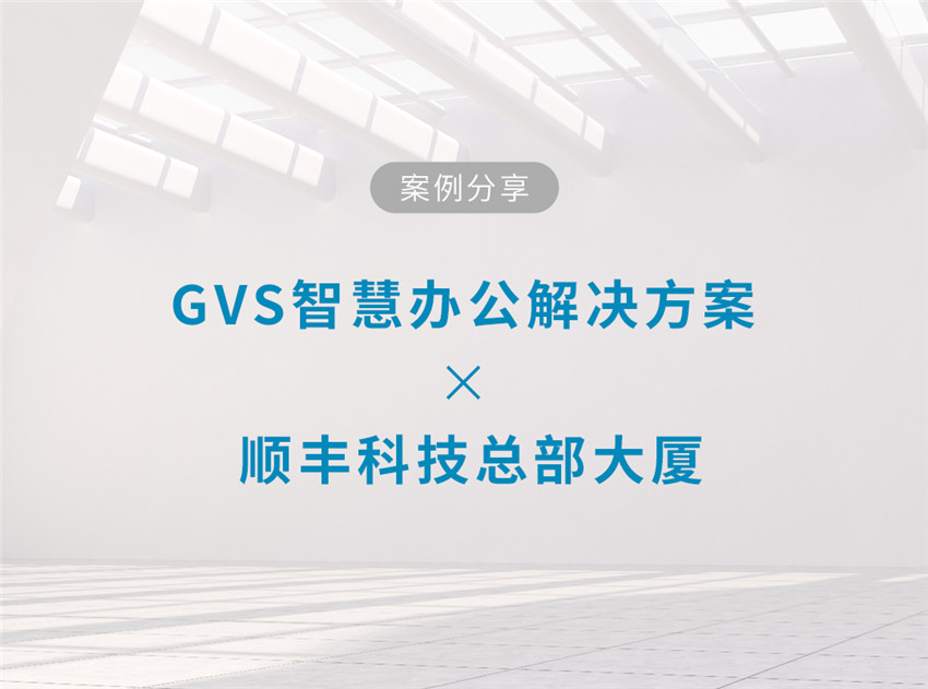 GVS智慧辦公解決方案的順豐創(chuàng)智天地大廈 GVS智慧辦公解決方案的順豐創(chuàng)智天地大廈